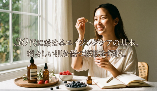 30代に始めるエイジングケアの基本。若々しい肌を保つ秘訣を解説。