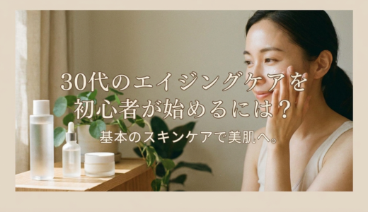 30代のエイジングケアを初心者が始めるには？基本のスキンケアで美肌へ。