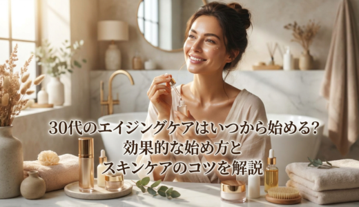 30代のエイジングケアはいつから始める？効果的な始め方とスキンケアのコツを解説