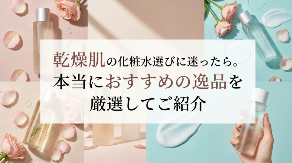 乾燥肌の化粧水選びに迷ったら。本当におすすめの逸品を厳選してご紹介