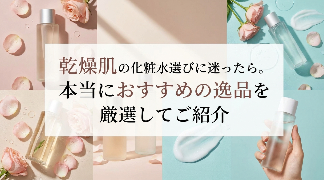 乾燥肌の化粧水選びに迷ったら。本当におすすめの逸品を厳選してご紹介