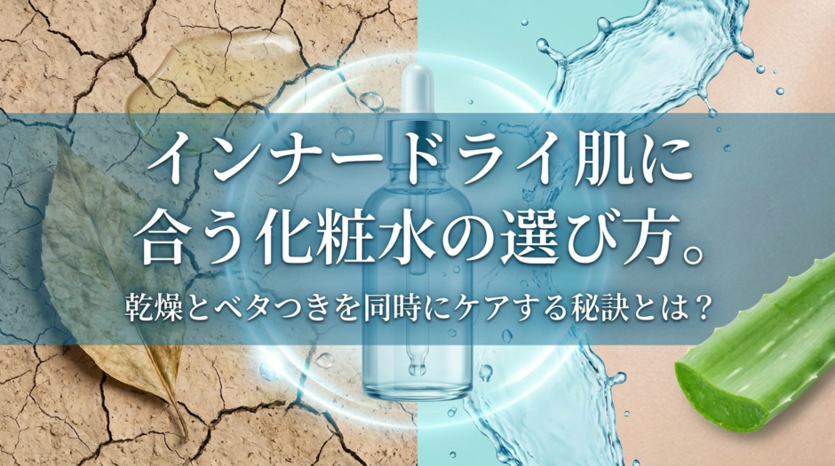 インナードライ肌に合う化粧水の選び方。乾燥とベタつきを同時にケアする秘訣とは？