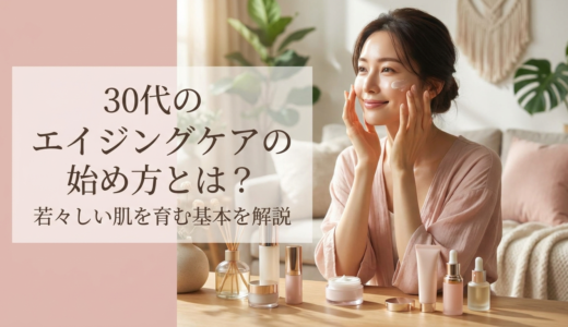 30代のエイジングケアの始め方とは？若々しい肌を育む基本を解説