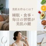 美肌を作るには?睡眠・食事・毎日の習慣が美肌の鍵
