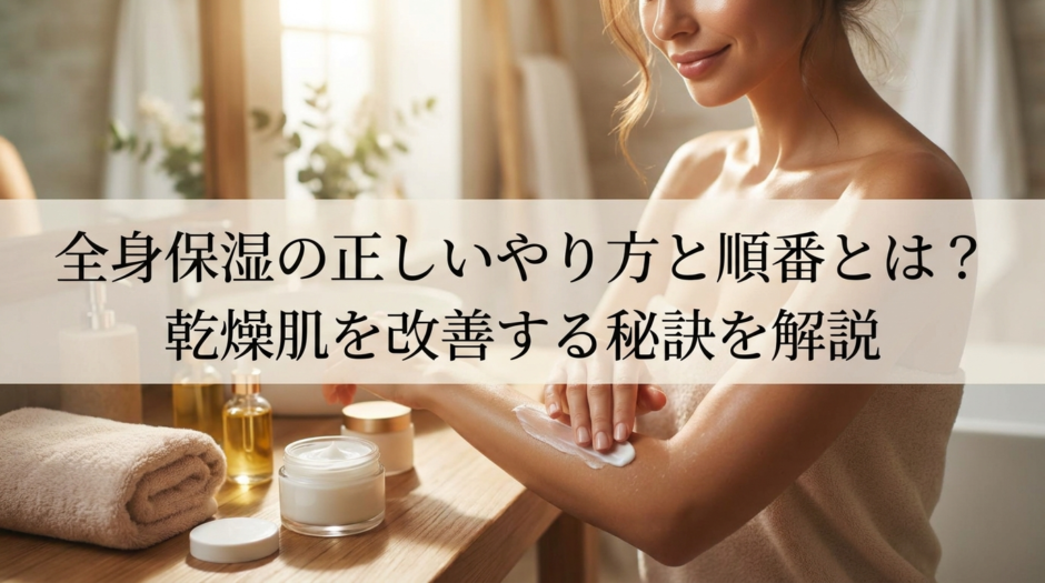 全身保湿の正しいやり方と順番とは？乾燥肌を改善する秘訣を解説