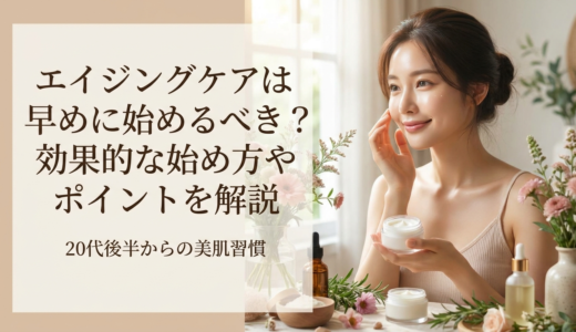 エイジングケアは早めに始めるべき？効果的な始め方やポイントを解説