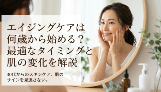 エイジングケアは何歳から始める？最適なタイミングと肌の変化を解説