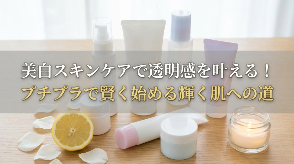美白スキンケアで透明感を叶える！プチプラで賢く始める輝く肌への道