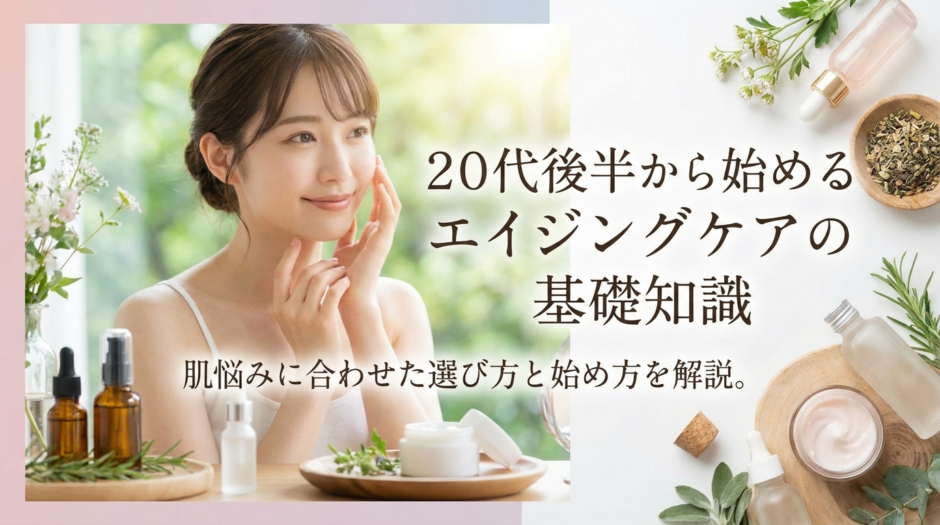 20代後半から始めるエイジングケアの基礎知識。肌悩みに合わせた選び方と始め方を解説。