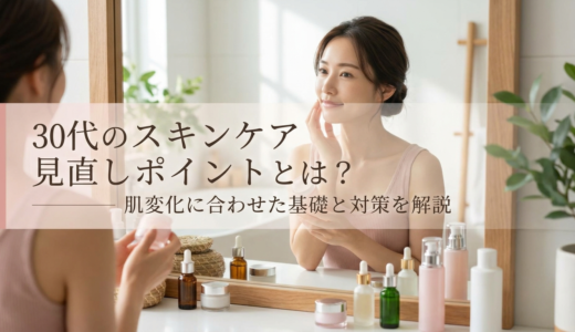 30代のスキンケア見直しポイントとは？肌変化に合わせた基礎と対策を解説