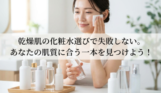 乾燥肌の化粧水選びで失敗しない。あなたの肌質に合う一本を見つけよう！